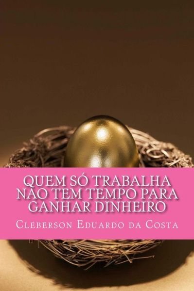 Cover for Cleberson Eduardo Da Costa · Quem So Trabalha Nao Tem Tempo Para Ganhar Dinheiro (Paperback Book) [Portuguese, 1 edition] (2014)