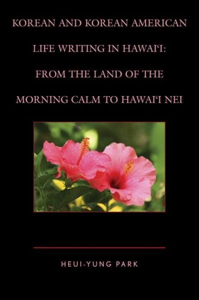 Cover for Heui-Yung Park · Korean and Korean American Life Writing in Hawai'i: From the Land of the Morning Calm to Hawai'i Nei (Hardcover Book) (2015)