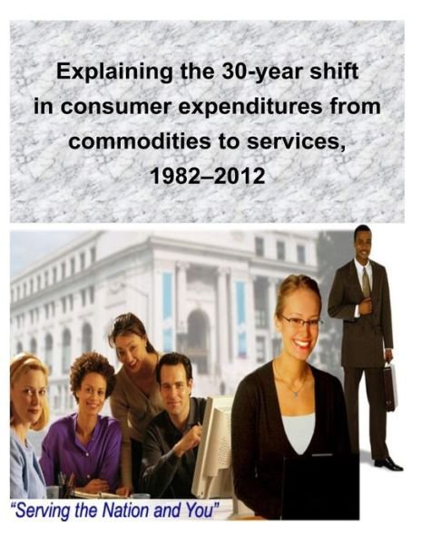 Cover for U S Bureau of Labor Statistics · Explaining the 30-year Shift in Consumer Expenditures from Commodities to Services, 1982-2012 (Taschenbuch) (2014)