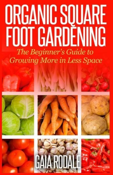 Organic Square Foot Gardening: the Beginner's Guide  to Growing More in Less Space (Organic Gardening Beginners Planting Guides) - Gaia Rodale - Bøger - CreateSpace Independent Publishing Platf - 9781500336677 - 16. juli 2014