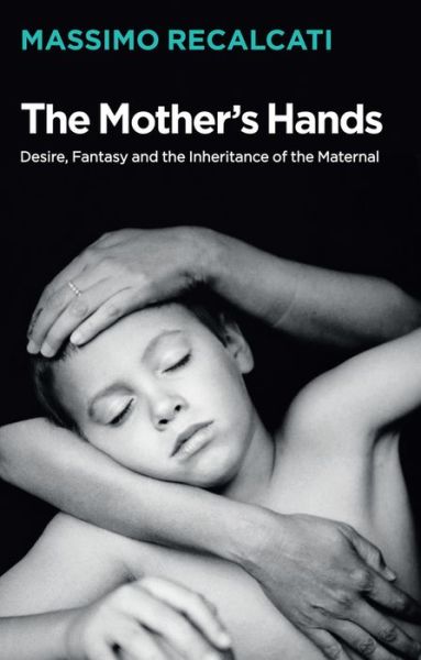 Cover for Massimo Recalcati · The Mother's Hands: Desire, Fantasy and the Inheritance of the Maternal (Hardcover Book) (2019)