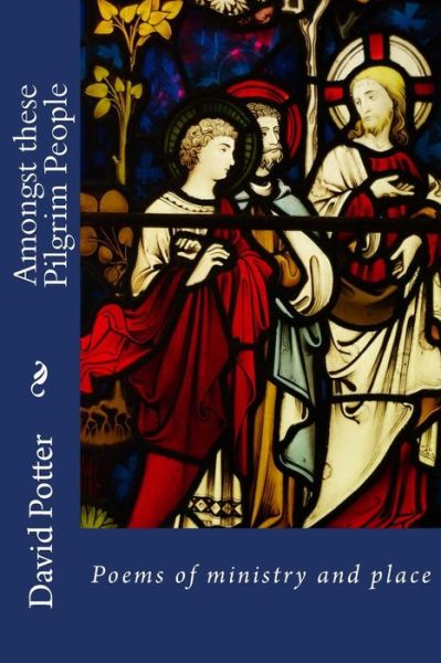 Amongst These Pilgrim People: Poems of Ministry and Place - David Potter - Books - Createspace - 9781515132677 - July 21, 2015