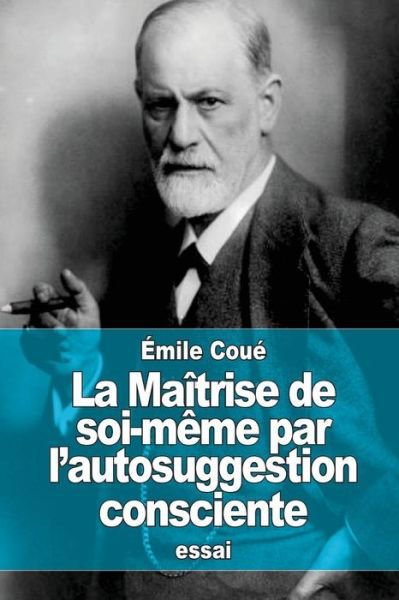 La Maitrise De Soi-meme Par L'autosuggestion Consciente - Emile Coue - Kirjat - Createspace - 9781515190677 - torstai 23. heinäkuuta 2015