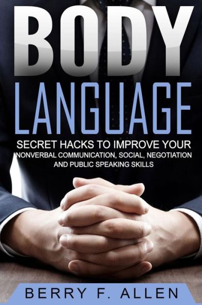 Cover for Berry F. Allen · Body Language Secret Hacks To Improve Your Nonverbal Communication, Social, Negotiation And Public Speaking Skills (Paperback Book) (2016)