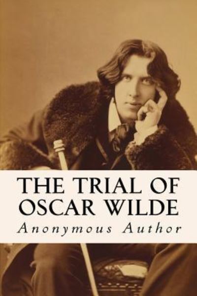 The Trial of Oscar Wilde - Anonymous Author - Books - Createspace Independent Publishing Platf - 9781533374677 - May 21, 2016