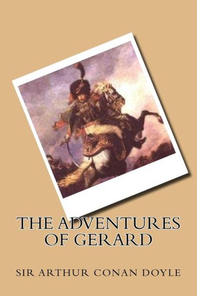 The adventures of Gerard - Sir Arthur Conan Doyle - Books - Createspace Independent Publishing Platf - 9781541009677 - December 8, 2016