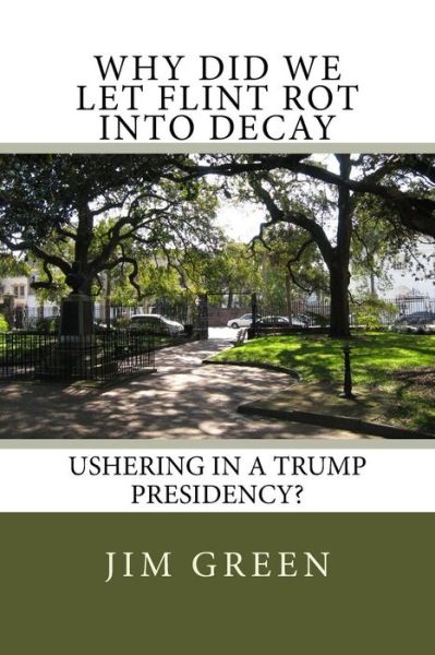 Why Did We Let Flint Rot Into Decay - Jim Green - Books - Createspace Independent Publishing Platf - 9781542820677 - January 28, 2017