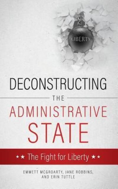 Cover for Emmett McGroarty Jane Robbins Tuttle · Deconstructing the Administrative State (Hardcover Book) (2017)