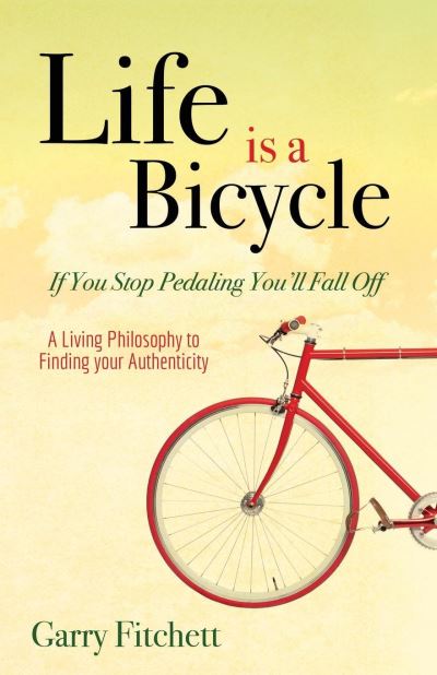 Cover for Garry Fitchett · Life is a Bicycle: A Living Philosophy to Finding your Authenticity (Hardcover Book) (2016)