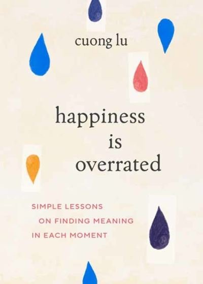 Cover for Cuong Lu · Happiness Is Overrated: Simple Lessons on Finding Meaning in Each Moment (Paperback Book) (2023)