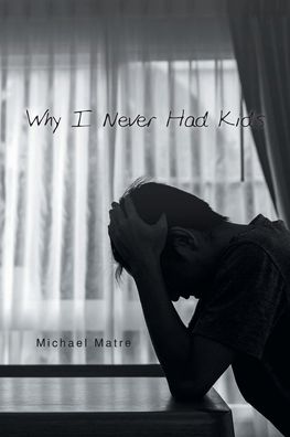 Why I Never Had Kids - Michael Matre - Books - Page Publishing, Inc. - 9781645848677 - January 6, 2020