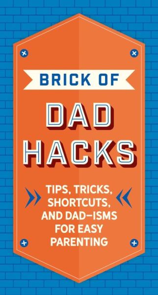 Cover for Editors of Applesauce Press · The Brick of Dad Hacks: Tips, Tricks, Shortcuts, and Dad-isms for Easy Parenting (Fatherhood, Parenting Book, Parenting Advice, New Dads) (Hardcover Book) (2022)