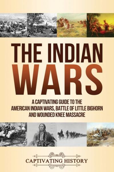 The Indian Wars - Captivating History - Books - Captivating History - 9781647480677 - November 27, 2019