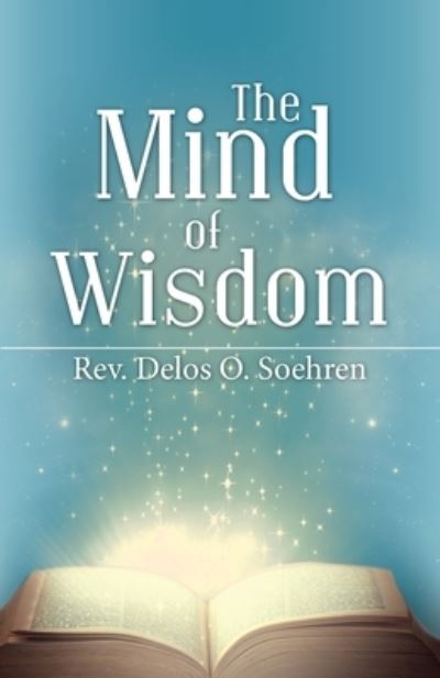 Mind of Wisdom - Rev. Delos O. Soehren - Books - Author Solutions, Incorporated - 9781664223677 - August 30, 2021