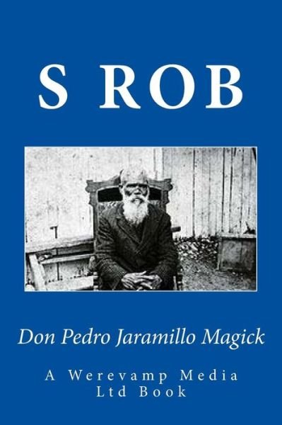 Don Pedro Jaramillo Magick - S Rob - Książki - Createspace Independent Publishing Platf - 9781727737677 - 4 października 2018