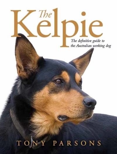 Cover for Tony Parsons · The Kelpie: The Definitive Guide to the Australian Working Dog (Hardcover Book) (2021)