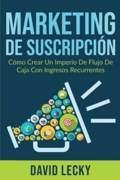 Marketing de Suscripcion: Como Crear un Imperio de Flujo de Caja Con Ingresos Recurrentes - David Lecky - Books - Northern Press Inc. - 9781774340677 - May 27, 2020