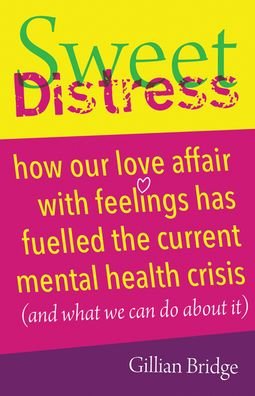 Cover for Gillian Bridge · Sweet Distress: How our love affair with feelings has fuelled the current mental health crisis (and what we can do about it) (Paperback Book) (2020)