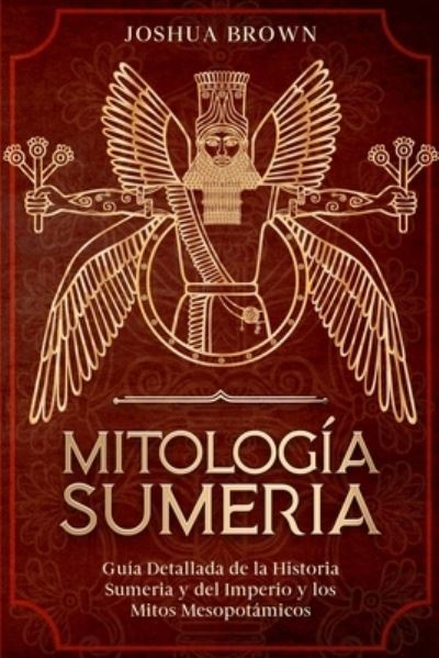 Mitologia Sumeria: Guia Detallada de la Historia Sumeria y del Imperio y los Mitos Mesopotamicos Sumerian Mythology - Joshua Brown - Książki - Sagittarius Publishing - 9781802162677 - 3 marca 2021