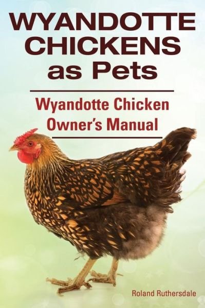 Cover for Roland Ruthersdale · Wyandotte Chickens As Pets. Wyandotte Chicken Owner?s Manual. (Paperback Book) (2014)