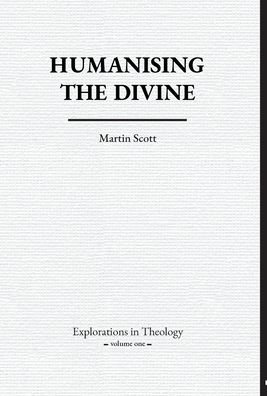 Cover for Martin Scott · Humanising The Divine - Explorations In Theology (Innbunden bok) (2020)