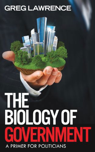 Cover for Greg Lawrence · The Biology of Government: A Primer for Politicians (Paperback Book) (2013)