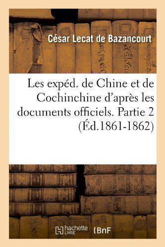 Cover for Cesar Lecat De Bazancourt · Les Exped. De Chine et De Cochinchine D'apres Les Documents Officiels. Partie 2 (Ed.1861-1862) (French Edition) (Paperback Book) [French edition] (2012)