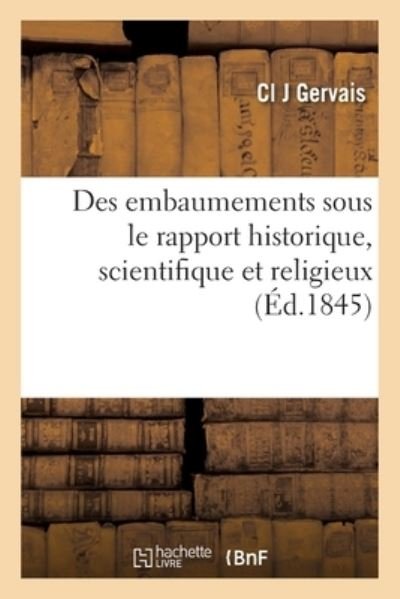 Des Embaumements Sous Le Rapport Historique, Scientifique Et Religieux - CL J Gervais - Bøker - Hachette Livre - BNF - 9782329404677 - 16. februar 2020