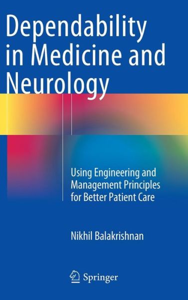 Nikhil Balakrishnan · Dependability in Medicine and Neurology: Using Engineering and Management Principles for Better Patient Care (Hardcover Book) [2015 edition] (2015)