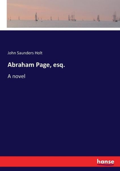Abraham Page, esq. - John Saunders Holt - Books - Hansebooks - 9783337000677 - April 20, 2017
