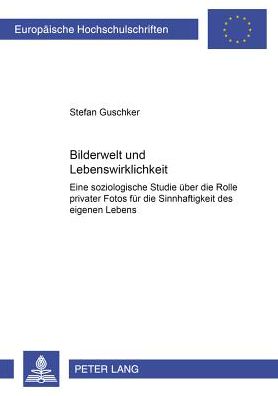 Cover for Stefan Selke · Bilderwelt Und Lebenswirklichkeit: Eine Soziologische Studie Ueber Die Rolle Privater Fotos Fuer Die Sinnhaftigkeit Des Eigenen Lebens - Europaeische Hochschulschriften / European University Studie (Paperback Book) [German edition] (2002)