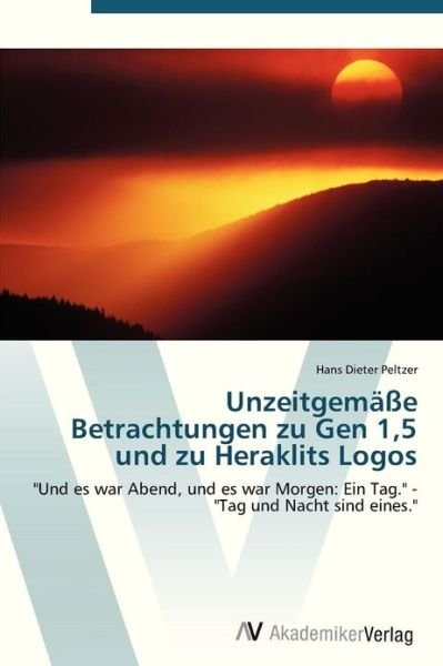 Cover for Hans Dieter Peltzer · Unzeitgemäße Betrachtungen Zu Gen 1,5 Und Zu Heraklits Logos: &quot;Und Es War Abend, Und Es War Morgen: Ein Tag.&quot; -  &quot;Tag Und Nacht Sind Eines.&quot;  ---  Erweiterte Neuauflage (Taschenbuch) [German edition] (2008)