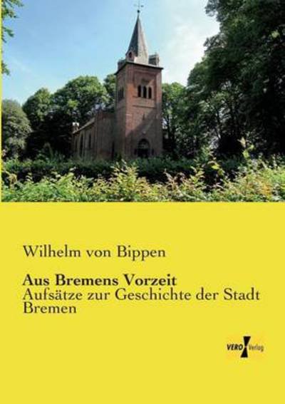 Cover for Wilhelm Von Bippen · Aus Bremens Vorzeit: Aufsatze zur Geschichte der Stadt Bremen (Paperback Bog) [German edition] (2019)