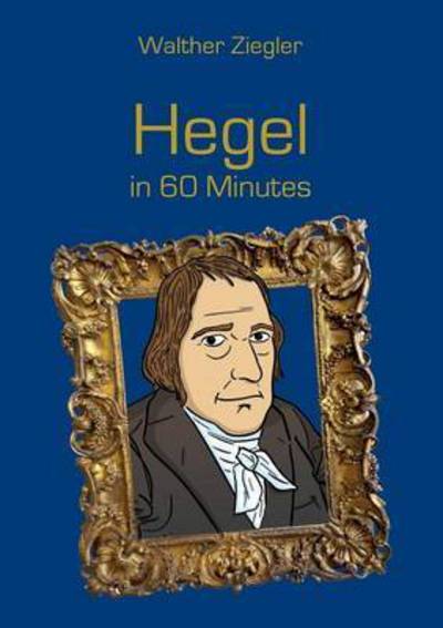 Hegel in 60 Minutes - Ziegler - Books -  - 9783741227677 - July 8, 2016