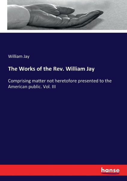 The Works of the Rev. William Jay - Jay - Bøger -  - 9783744747677 - 8. april 2017