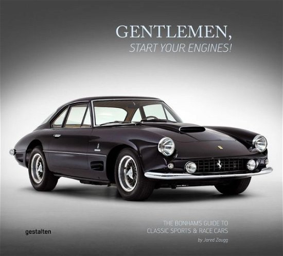 Gentlemen, Start Your Engines!: The Bonhams Guide to Classic Race and Sports Cars - Jared Zaugg - Books - Die Gestalten Verlag - 9783899555677 - May 29, 2015