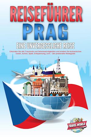 Cover for Travel World · REISEFÜHRER PRAG - Eine unvergessliche Reise: Erkunden Sie alle Traumorte und Sehenswürdigkeiten und erleben Sie kulinarisches Essen, Action, Spaß, Entspannung, uvm. - Der praxisnahe Reiseguide (Book) (2024)