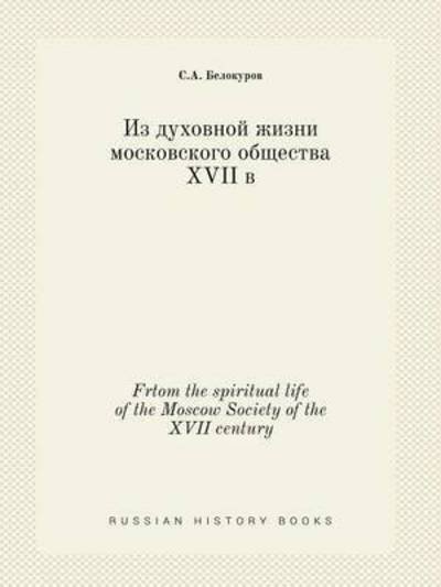 Frtom the Spiritual Life of the Moscow Society of the Xvii Century - S a Belokurov - Libros - Book on Demand Ltd. - 9785519408677 - 22 de febrero de 2015