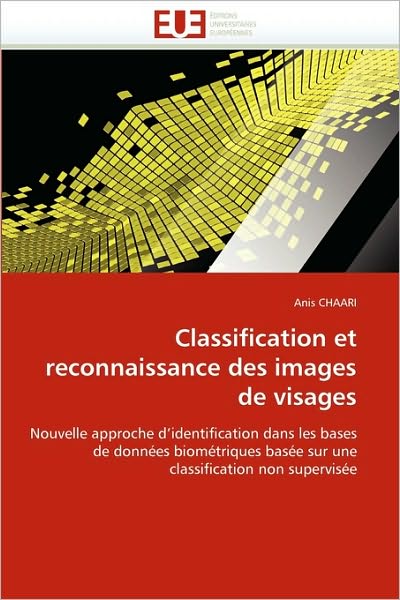 Cover for Anis Chaari · Classification et Reconnaissance Des Images De Visages: Nouvelle Approche D'identification Dans Les Bases De Données Biométriques Basée Sur Une  Classification Non Supervisée (Paperback Book) [French edition] (2018)