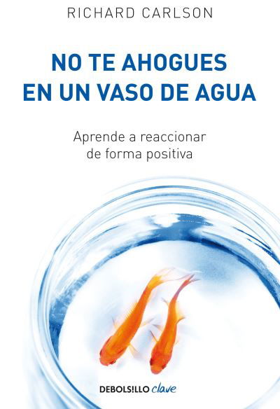 Cover for Richard Carlson · No Te Ahogues en un Vaso de Agua Aprende a Reaccionar de Forma Positiva/ Don't Sweat the Small Stuff ... and It's All Small Stuff (Book) (2018)