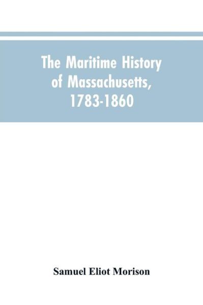 Cover for Samuel Eliot Morison · The Maritime History Of Massachusetts, 1783-1860 (Paperback Book) (2019)