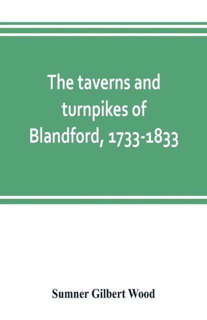 Cover for Sumner Gilbert Wood · The taverns and turnpikes of Blandford, 1733-1833 (Paperback Book) (2019)