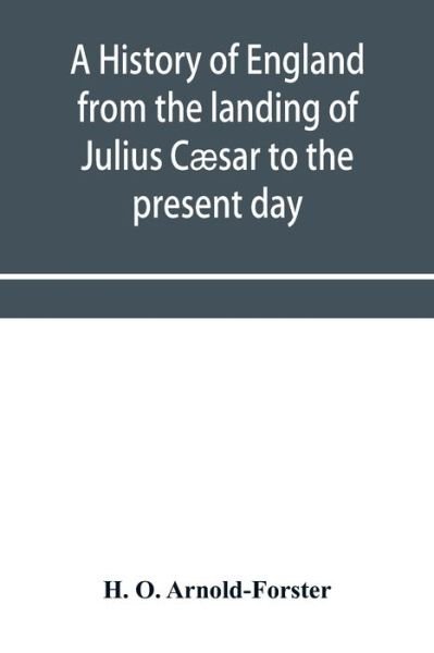 A history of England from the landing of Julius Caesar to the present day - H O Arnold-Forster - Books - Alpha Edition - 9789353956677 - January 2, 2020