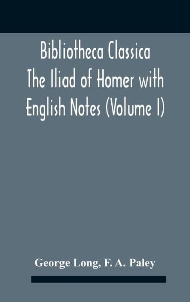 Bibliotheca Classica The Iliad Of Homer With English Notes (Volume I) - George Long - Books - Alpha Edition - 9789354186677 - October 26, 2020