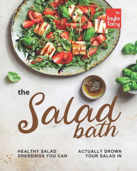 Cover for Layla Tacy · The Salad Bath: Healthy Salad Dressings You Can Actually Drown Your Salad In (Paperback Book) (2021)