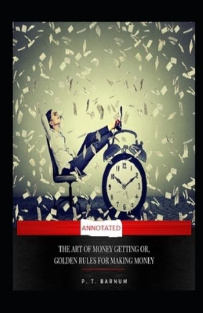 The Art of Money Getting, or Golden Rules for Making Money (Annotated) - P T Barnum - Książki - Independently Published - 9798732641677 - 3 kwietnia 2021