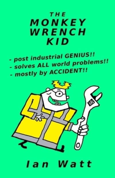 Cover for Ian Watt · The Monkey Wrench Kid: post industrial GENIUS - solves ALL world problems - mostly by ACCIDENT (Paperback Book) (2021)