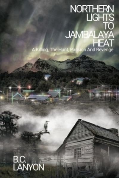 Cover for B C Lanyon · Northern Lights to Jambalaya Heat: A Killing, The Hunt, Passion And Revenge (Paperback Book) (2021)