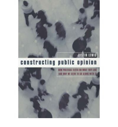 Cover for Justin Lewis · Constructing Public Opinion: How Political Elites Do What They Like and Why We Seem to Go Along with It (Taschenbuch) (2001)