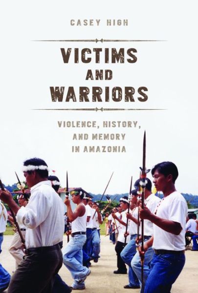 Cover for Casey High · Victims and Warriors: Violence, History, and Memory in Amazonia - Interp Culture New Millennium (Paperback Book) (2015)